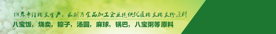 20年專注糯米生產，長期為食品加工企業提供優質糯米糯米粉原料